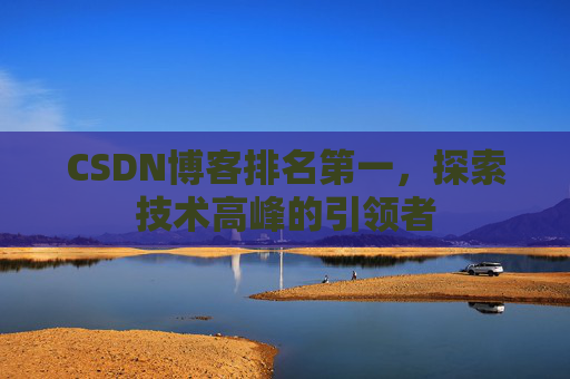 CSDN博客排名第一，探索技术高峰的引领者