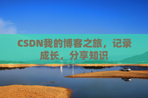 CSDN我的博客之旅，记录成长，分享知识