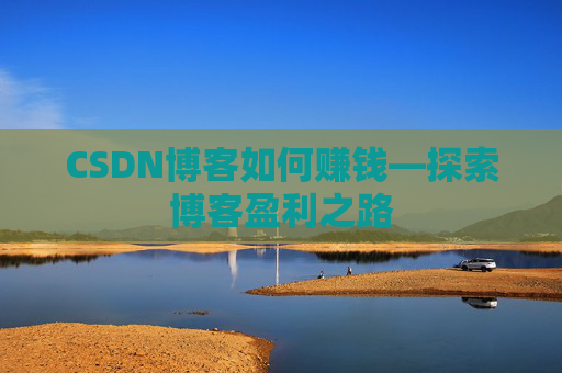 CSDN博客如何赚钱—探索博客盈利之路