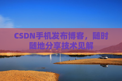 CSDN手机发布博客，随时随地分享技术见解