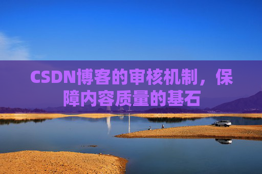 CSDN博客的审核机制，保障内容质量的基石