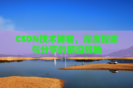 CSDN技术博客，深度探索与分享的前沿阵地